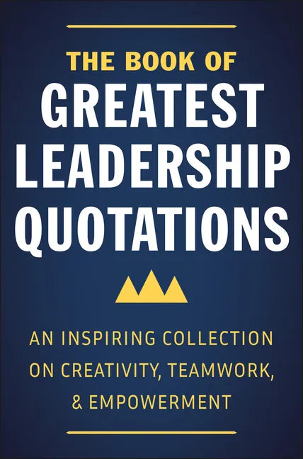 The Book of Greatest Leadership Quotations: An Inspiring Collection on Creativity, Teamwork, and Empowerment - Hardcover