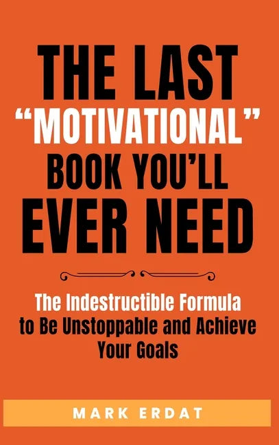 The Last "Motivational" Book You'll Ever Need: The Indestructible Formula to Be Unstoppable and Achieve Your Goals - Hardcover